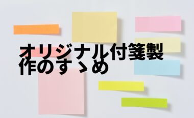 オリジナル付箋製作のすすめ